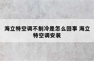 海立特空调不制冷是怎么回事 海立特空调安装